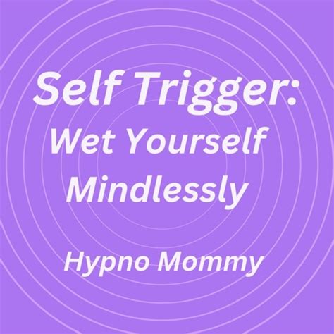 Self Trigger: Wet Yourself Mindlessly .